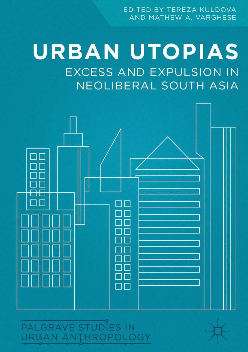 Urban Utopias,  Excess and Expulsion in Neoliberal South Asia